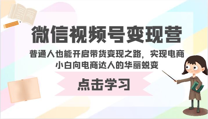 微信视频号变现营-普通人也能开启带货变现之路，实现电商小白向电商达人的华丽蜕变-727网创