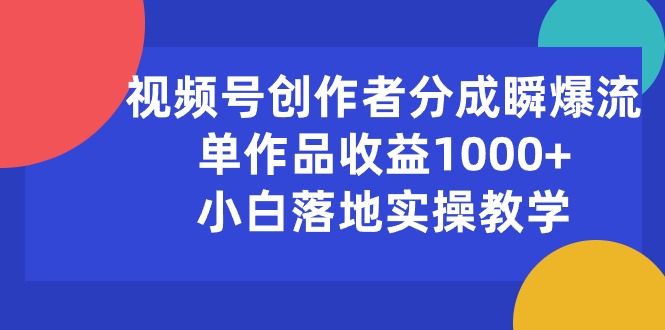 （10854期）视频号创作者分成瞬爆流，单作品收益1000+，小白落地实操教学-727网创