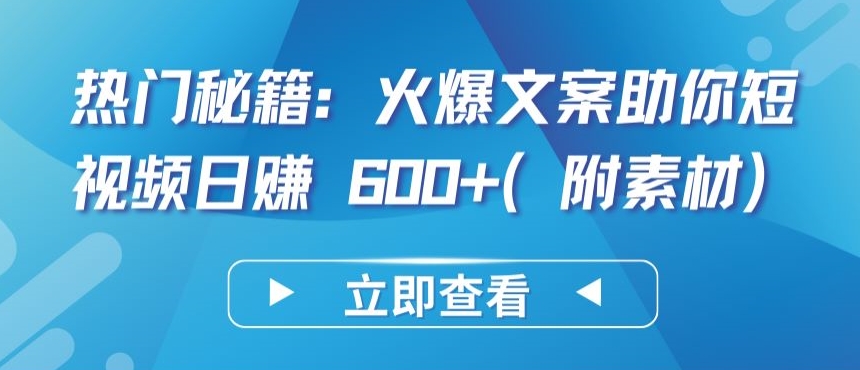 热门秘籍：火爆文案助你短视频日赚 600+(附素材)-727网创