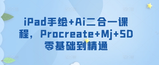 iPad手绘+Ai二合一课程，​Procreate+Mj+SD零基础到精通-727网创