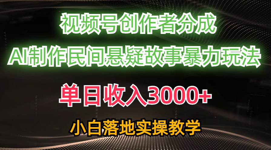 （10853期）单日收入3000+，视频号创作者分成，AI创作民间悬疑故事，条条爆流，小白-727网创