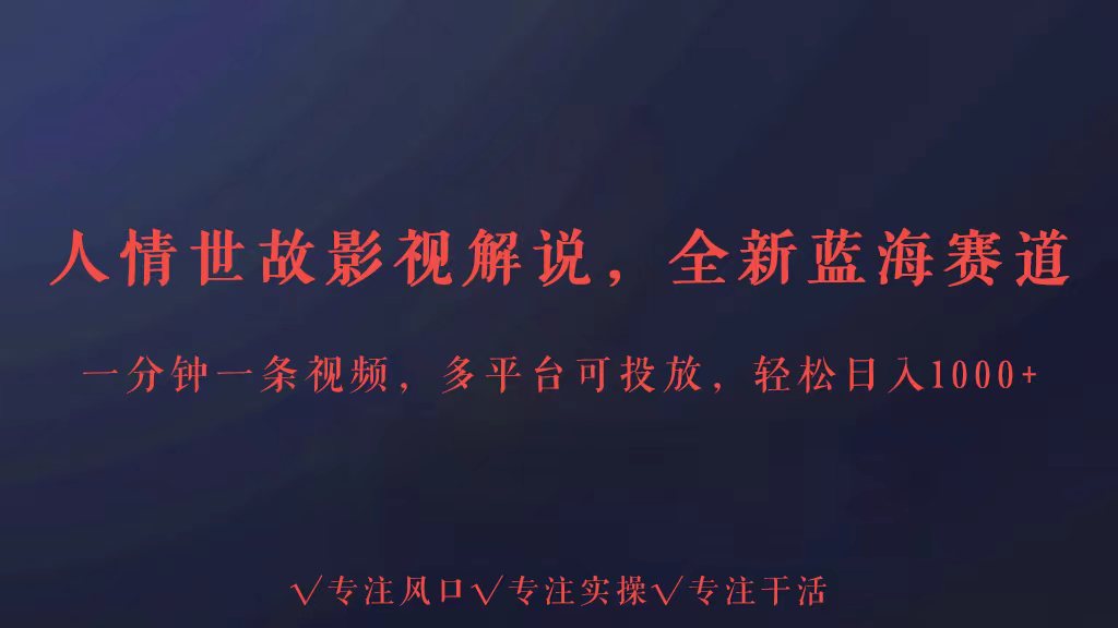 全新蓝海赛道人情世故解说，多平台投放轻松日入3000+-727网创