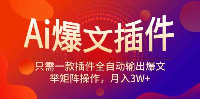 （9725期）Ai爆文插件，只需一款插件全自动输出爆文，举矩阵操作，月入3W+-727网创