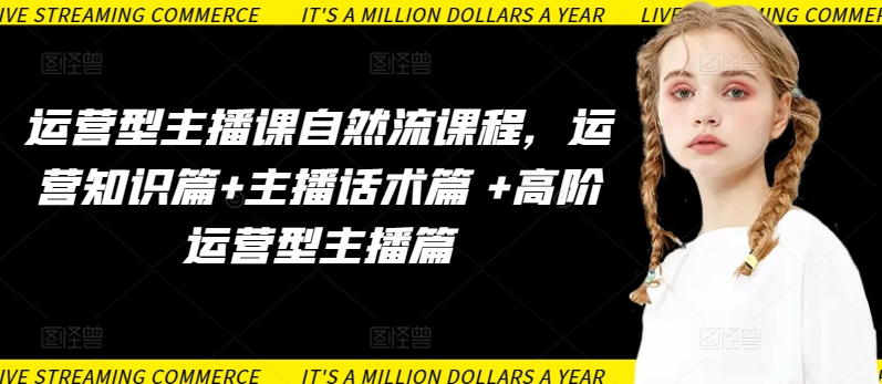 运营型主播课自然流课程，运营知识篇+主播话术篇 +高阶运营型主播篇-727网创