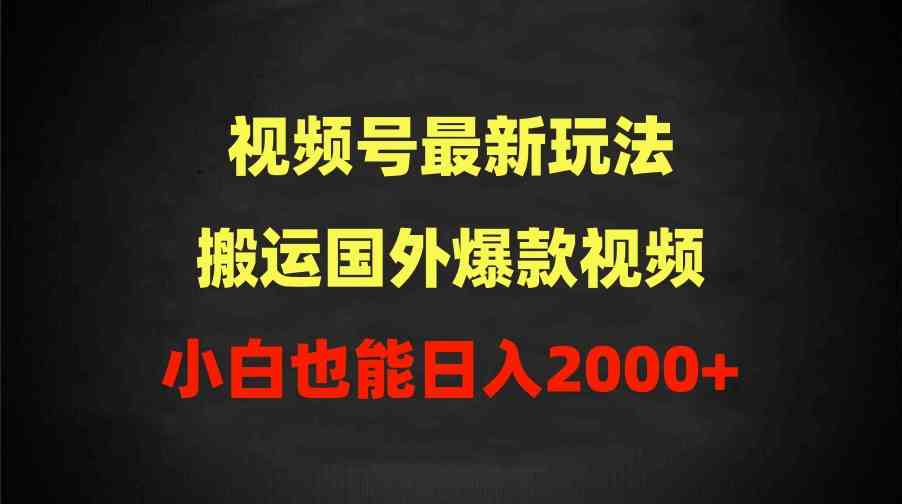 （9796期）2024视频号最新玩法，搬运国外爆款视频，100%过原创，小白也能日入2000+-727网创