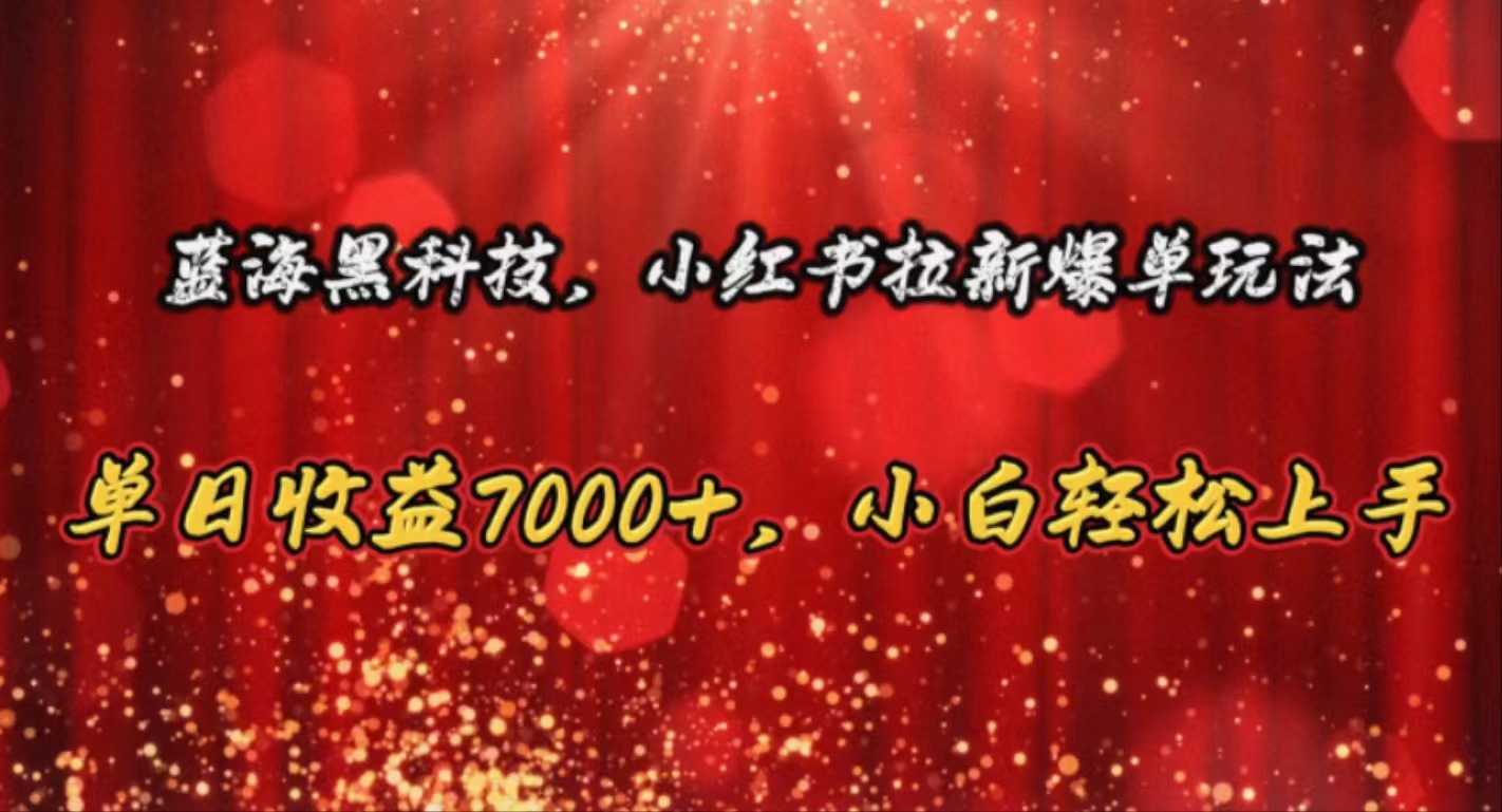（10860期）蓝海黑科技，小红书拉新爆单玩法，单日收益7000+，小白轻松上手-727网创