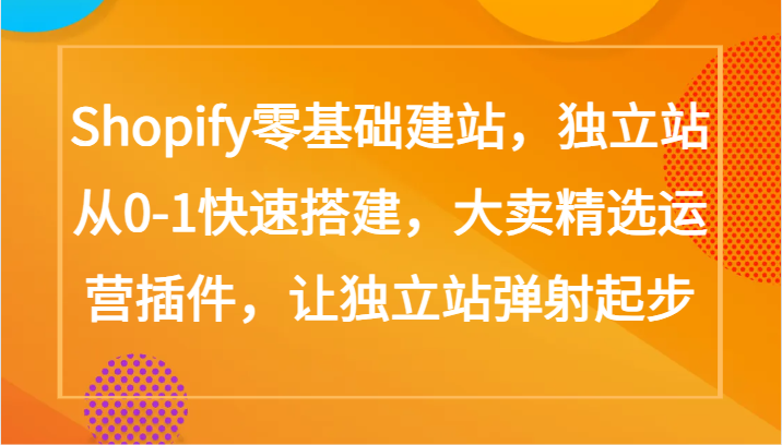 Shopify零基础建站，独立站从0-1快速搭建，大卖精选运营插件，让独立站弹射起步-727网创