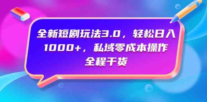 （9794期）全新短剧玩法3.0，轻松日入1000+，私域零成本操作，全程干货-727网创