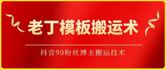 老丁模板搬运术：抖音90万粉丝博主搬运技术-727网创