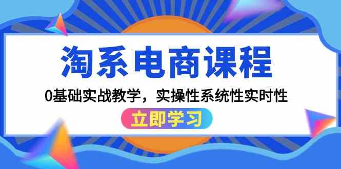 淘系电商课程，0基础实战教学，实操性系统性实时性（15节课）-727网创