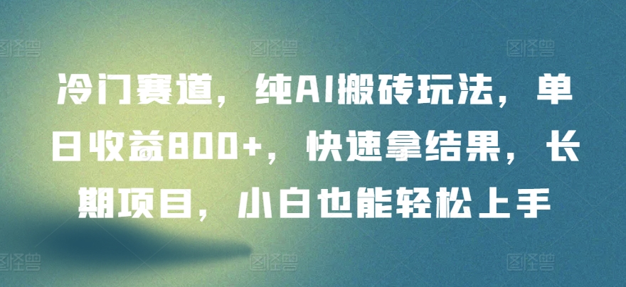 冷门赛道，纯AI搬砖玩法，单日收益800+，快速拿结果，长期项目，小白也能轻松上手-727网创