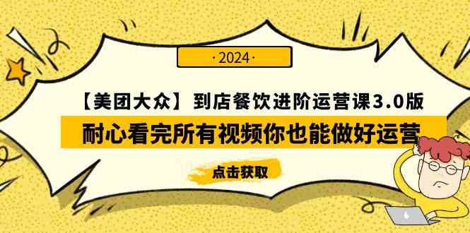 （9723期）【美团-大众】到店餐饮 进阶运营课3.0版，耐心看完所有视频你也能做好运营-727网创