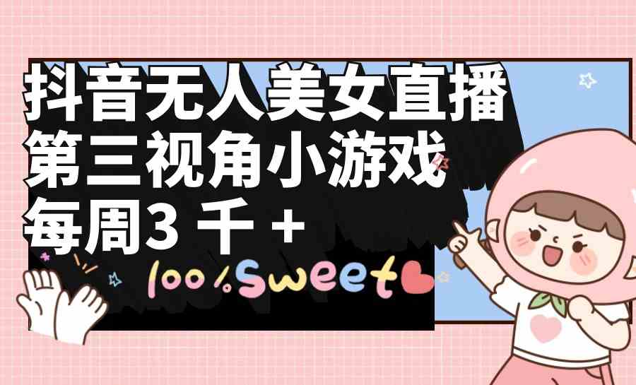 （9796期）抖音无人美女直播，第三视角小游戏，每周收益3000+-727网创