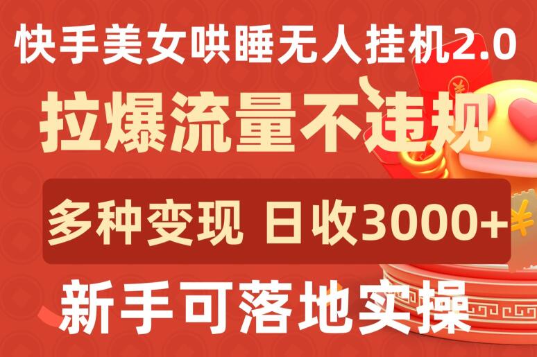 快手美女哄睡无人挂机2.0.拉爆流量不违规，多种变现途径，日收3000+，新手可落地实操-727网创
