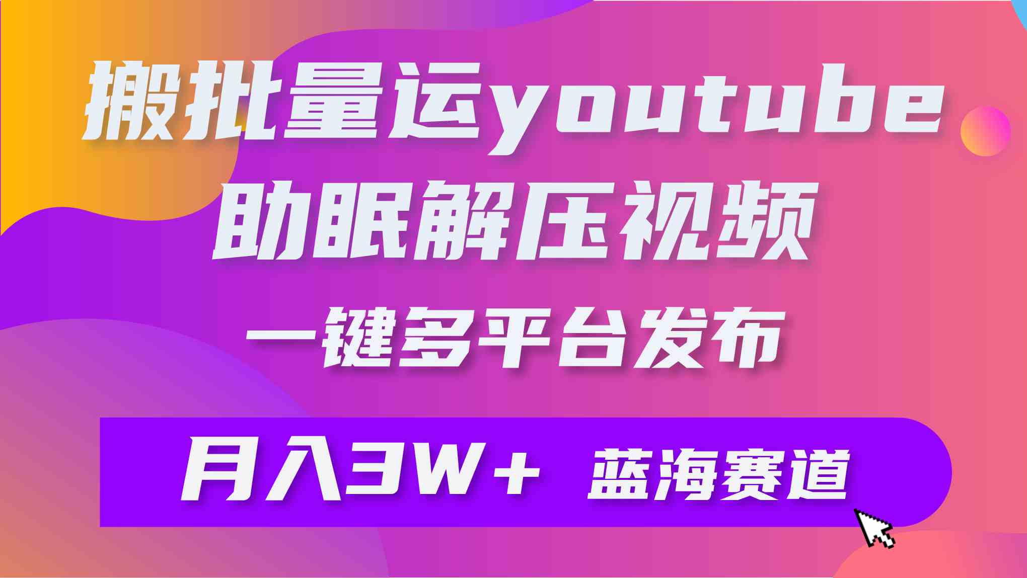 （9727期）批量搬运YouTube解压助眠视频 一键多平台发布 月入2W+-727网创