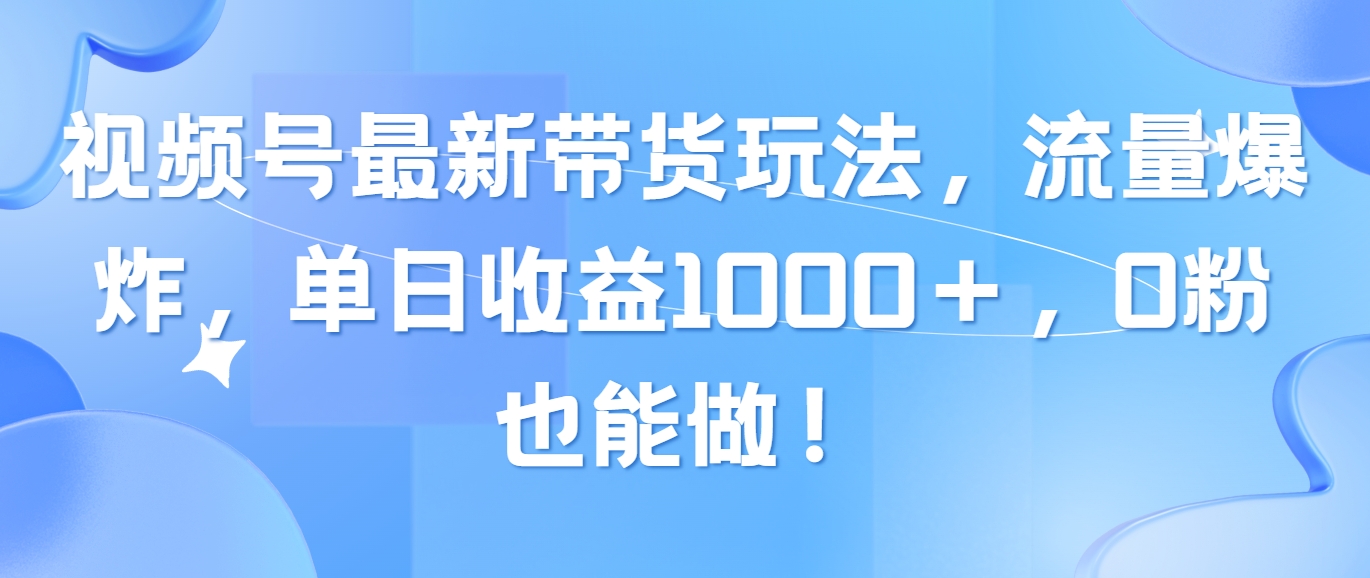 （10858期）视频号最新带货玩法，流量爆炸，单日收益1000＋，0粉也能做！-727网创