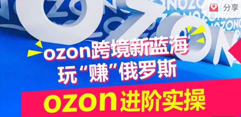 ozon跨境新蓝海玩“赚”俄罗斯，ozon进阶实操训练营-727网创