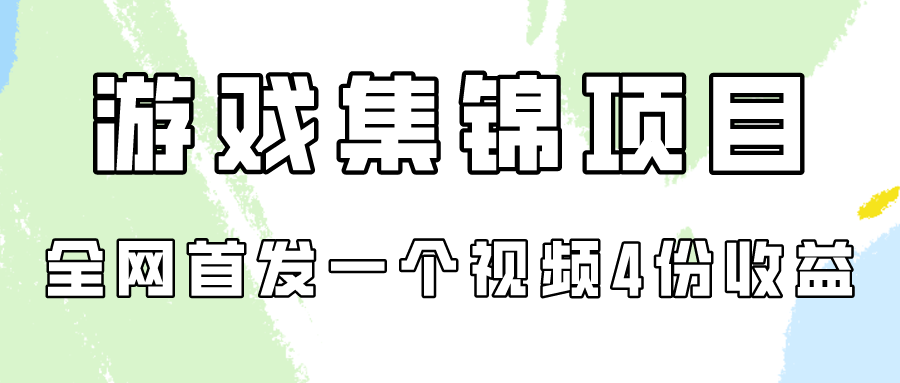 游戏集锦项目拆解，全网首发一个视频变现四份收益-727网创
