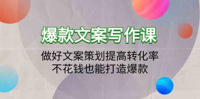 爆款文案写作课-做好文案策划提高转化率，不花钱也能打造爆款（19节课）-727网创