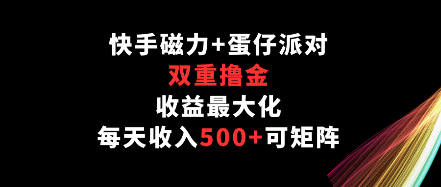 快手磁力+蛋仔派对，双重撸金，收益最大化，每天收入500+，可矩阵-727网创