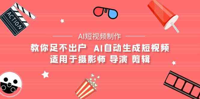 （9722期）【AI短视频制作】教你足不出户  AI自动生成短视频 适用于摄影师 导演 剪辑-727网创