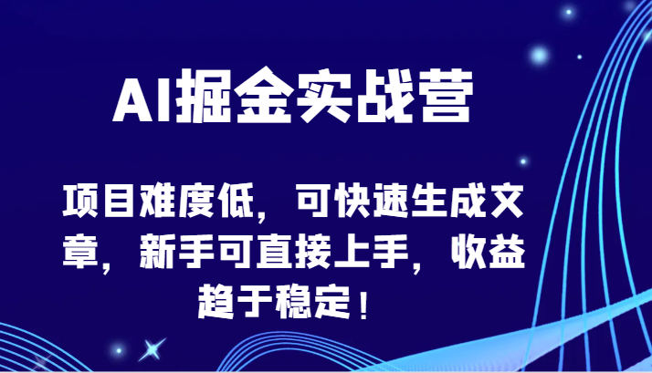 AI掘金实战营-项目难度低，可快速生成文章，新手可直接上手，收益趋于稳定！-727网创