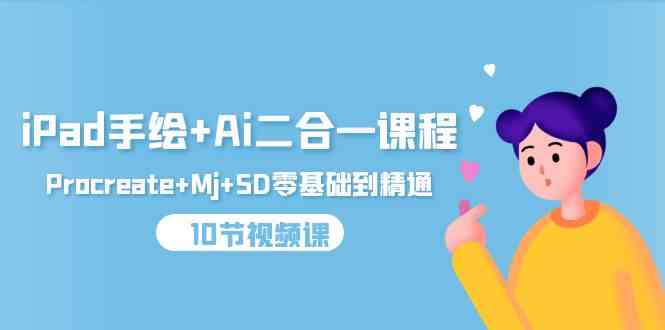 （9720期）iPad手绘+Ai二合一课程，Procreate+Mj+SD零基础到精通（10节视频课）-727网创