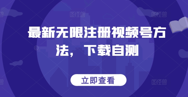 最新无限注册视频号方法，下载自测-727网创