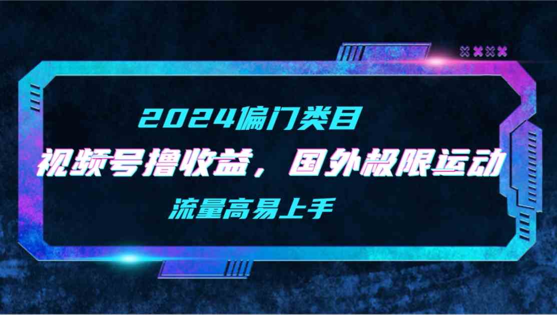 （9774期）【2024偏门类目】视频号撸收益，二创国外极限运动视频锦集，流量高易上手-727网创