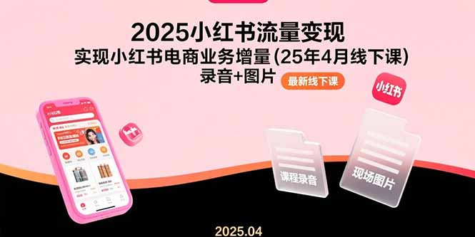 （15601期）2025小红书流量变现，实现小红书电商业务增量(25年4月线下课)录音+图片-727网创