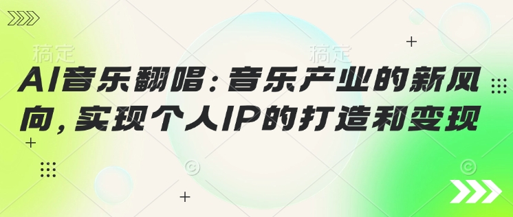 AI音乐翻唱：音乐产业的新风向，实现个人IP的打造和变现-727网创