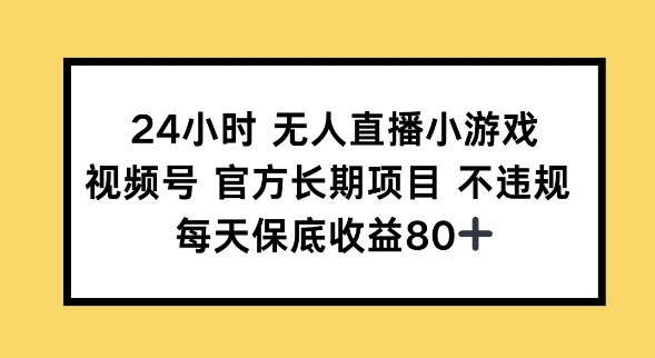 24小时无人直播小游戏，视频号官方长期项目，长期项目小白轻松可做每天保底收益80+-727网创