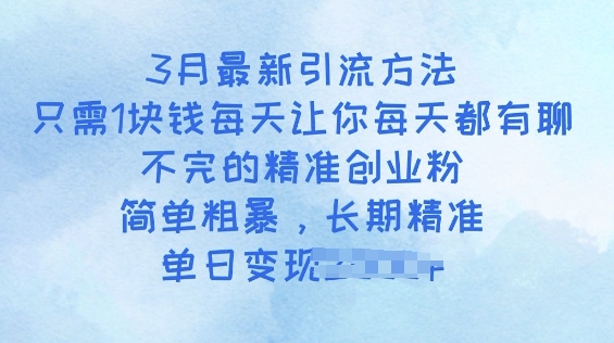 3月最新引流方法，只需1块钱每天让你每天都有聊不完的精准创业粉，简单粗暴，长期精准-727网创