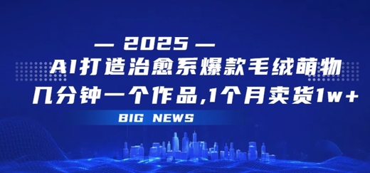 AI打造治愈系爆款毛绒萌物，几分钟一个作品，1 个月卖货 1w+-727网创