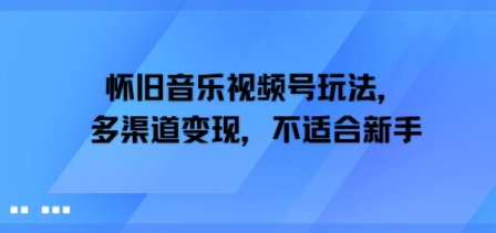 怀旧音乐视频号玩法，多渠道变现，不适合新手-727网创