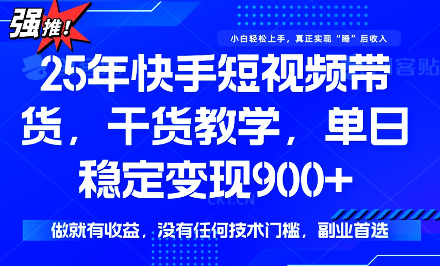 （14373期）25年最新快手短视频带货，单日稳定变现900+，没有技术门槛，做就有收益-727网创