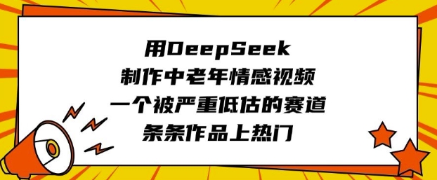 用DeepSeek制作中老年情感视频，一个被严重低估的赛道，条条作品上热门-727网创
