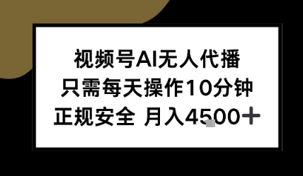 视频号AI无人代播，只需每天操作10分钟，正规安全，月入4.5k-727网创