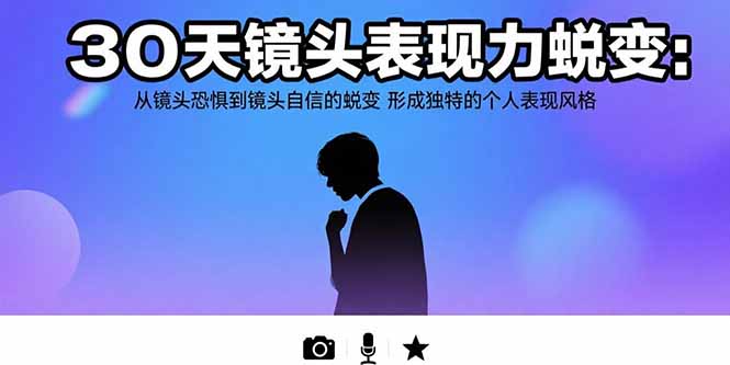 （15522期）30天镜头表现力蜕变：从镜头恐惧到镜头自信的蜕变 形成独特的个人表现风格-727网创