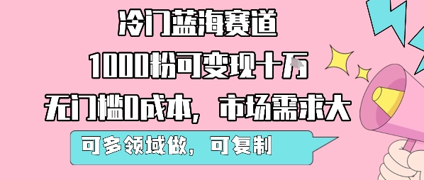 冷门蓝海赛道，1000粉可变现十W，无门槛0成本，市场需求大，可多领域做，可复制性强-727网创