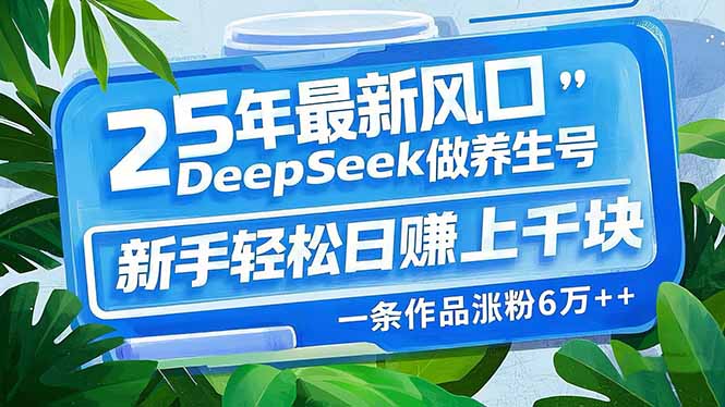 （14341期）25年最新风口，用DeepSeek做养生号，新手轻松日赚上千块，一条作品涨粉…-727网创