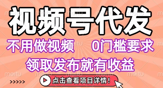 视频号代发，不用剪辑不用做视频，0门槛要求，领取发布就有收益，任务没有无上限，小白轻松上手【揭秘】-727网创