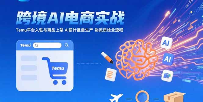 （15526期）AI+跨境电商实战：Temu平台入驻与商品上架 AI设计批量生产 物流质检全流程-727网创