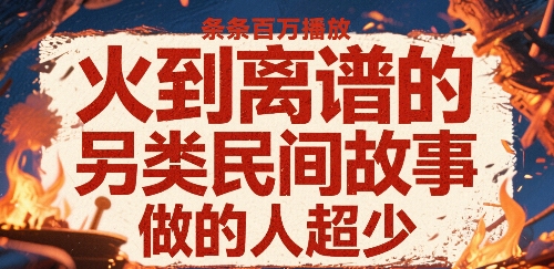 火到离谱的另类民间故事，条条百W播放，做的人超少-727网创