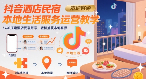 抖音酒店民宿本地生活服务运营教学，从0搭建酒店民宿账号，轻松捕获本地客源-727网创