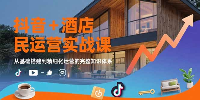 （15524期）抖音+酒店民宿运营实战课：从基础搭建到精细化运营的完整知识体系-727网创