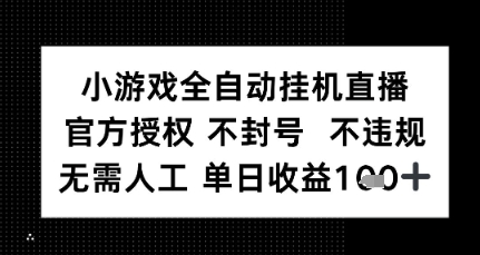 小游戏全自动挂G直播，官方授权 不违规不封号，无需人工单日收益1张+-727网创