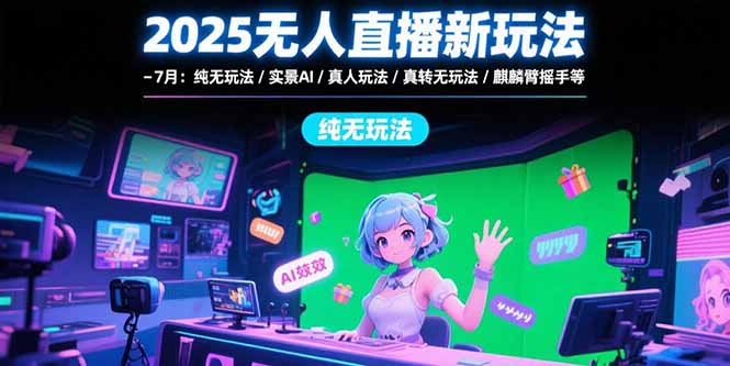 （15429期）2025无人直播新玩法-7月：纯无玩法/实景AI/真人玩法/绿幕玩法/真转无玩法-727网创