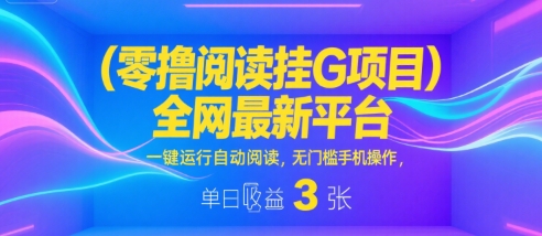零撸阅读挂G项目，全网最新平台，一键运行自动阅读，无门槛手机操作，单日收益3张【揭秘】-727网创