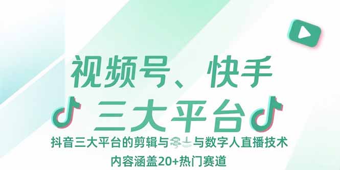 （15449期）视频号、快手、抖音三大平台的剪辑与数字人直播技术，内容涵盖20+热门赛道-727网创